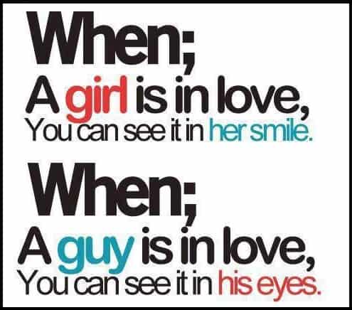 when a girl is in love you can see in his smile. When a guy is in love you can see in his eyes
