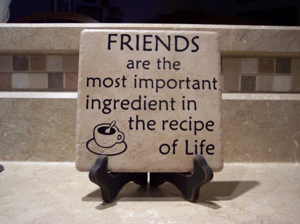Friends are the most important ingredient in the recipe of life